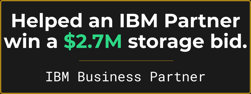 Helped an IBM Partner win a $2.7M storage bid. IBM Business Partner.